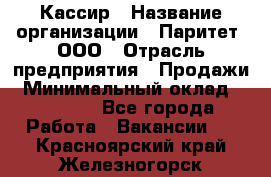 Кассир › Название организации ­ Паритет, ООО › Отрасль предприятия ­ Продажи › Минимальный оклад ­ 22 000 - Все города Работа » Вакансии   . Красноярский край,Железногорск г.